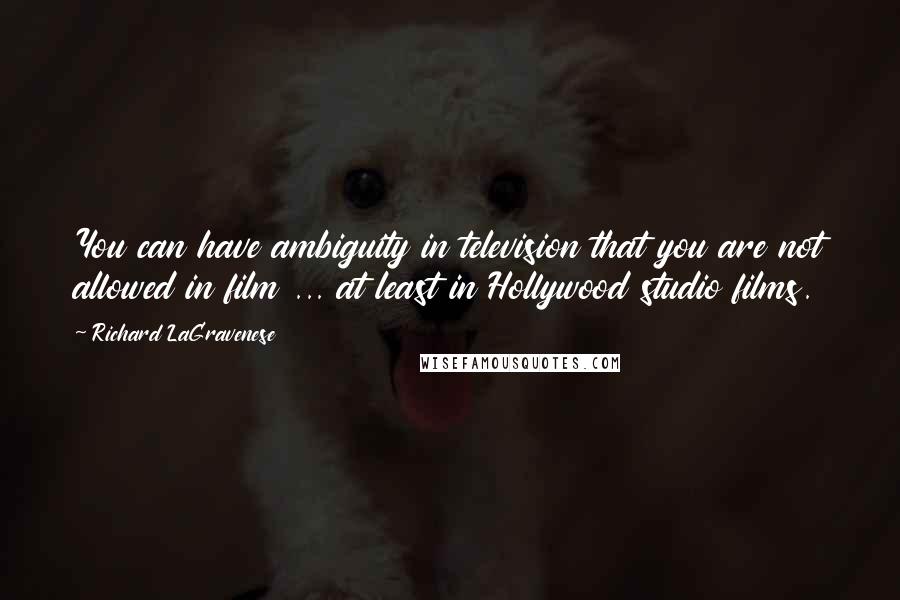 Richard LaGravenese Quotes: You can have ambiguity in television that you are not allowed in film ... at least in Hollywood studio films.