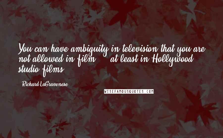 Richard LaGravenese Quotes: You can have ambiguity in television that you are not allowed in film ... at least in Hollywood studio films.