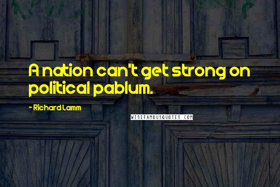 Richard Lamm Quotes: A nation can't get strong on political pablum.