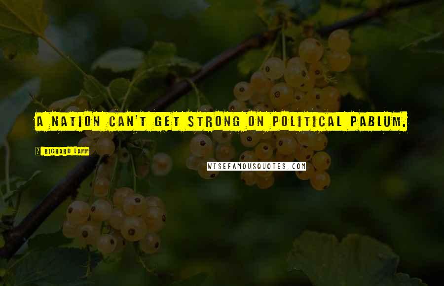 Richard Lamm Quotes: A nation can't get strong on political pablum.