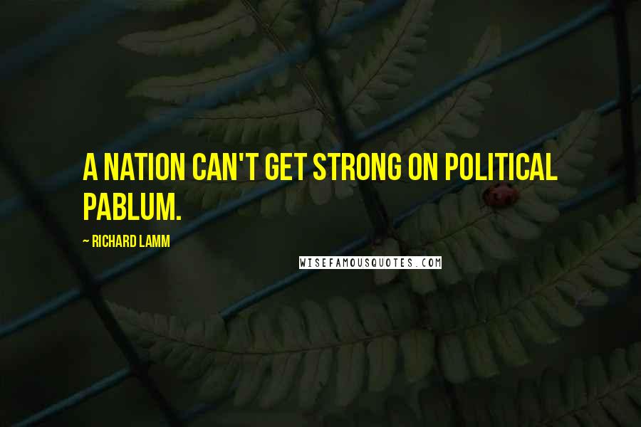 Richard Lamm Quotes: A nation can't get strong on political pablum.