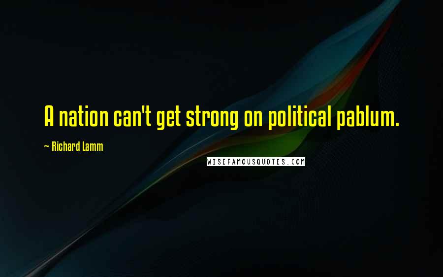 Richard Lamm Quotes: A nation can't get strong on political pablum.