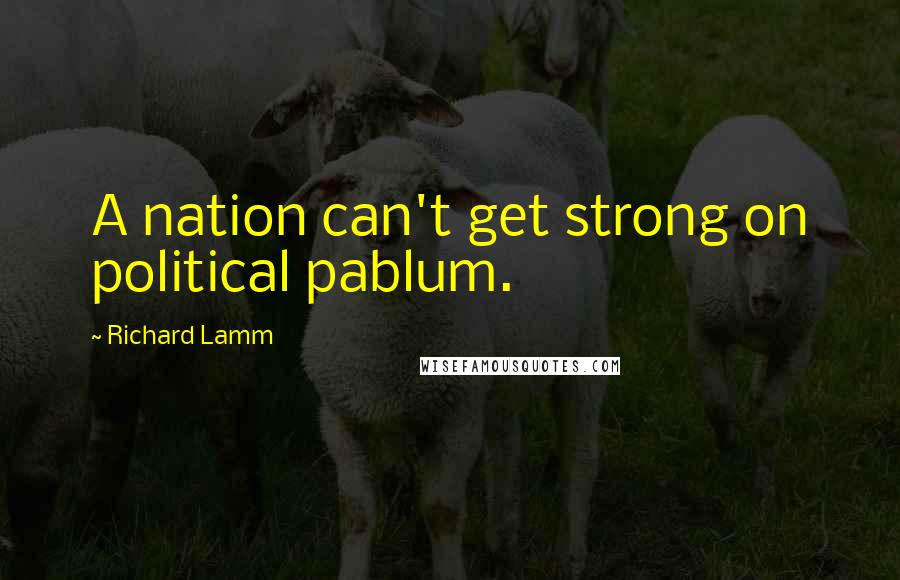 Richard Lamm Quotes: A nation can't get strong on political pablum.