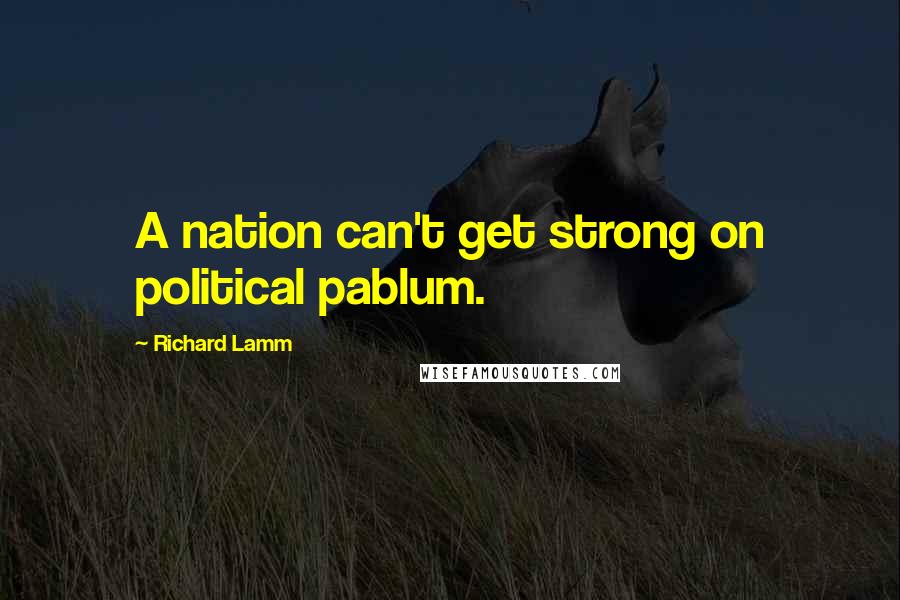 Richard Lamm Quotes: A nation can't get strong on political pablum.