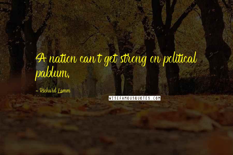 Richard Lamm Quotes: A nation can't get strong on political pablum.