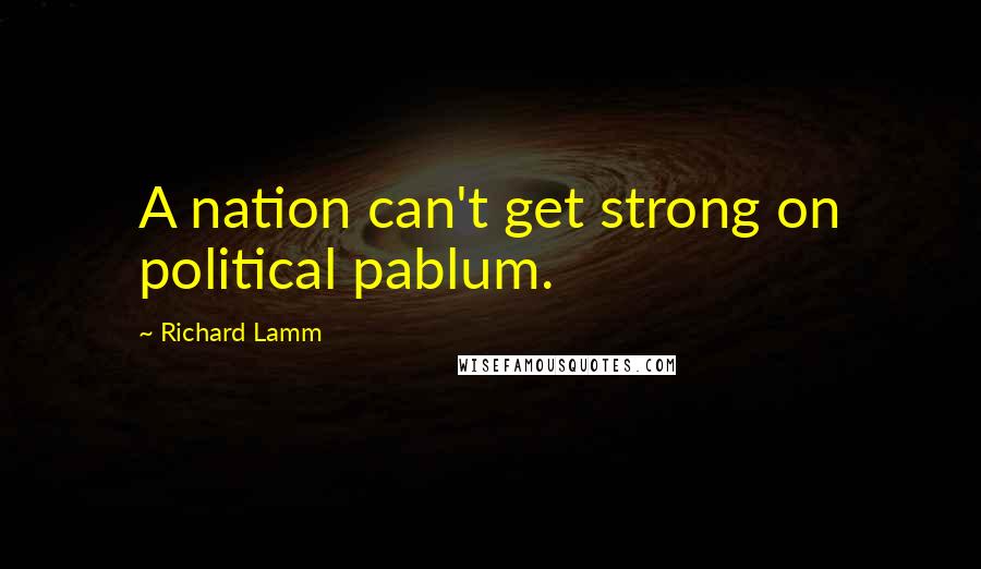 Richard Lamm Quotes: A nation can't get strong on political pablum.