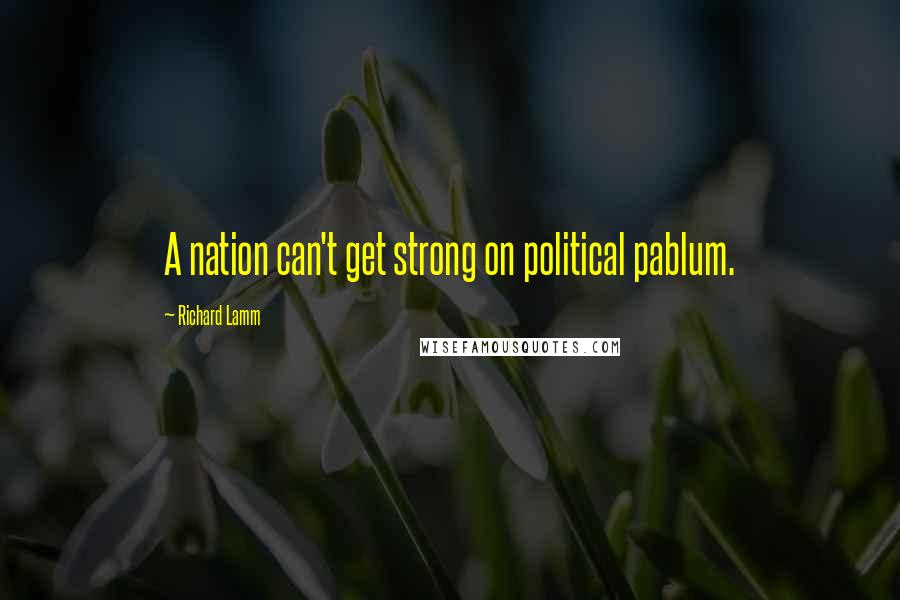 Richard Lamm Quotes: A nation can't get strong on political pablum.