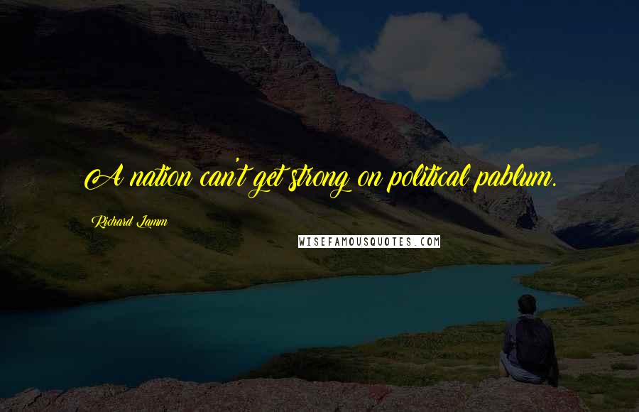 Richard Lamm Quotes: A nation can't get strong on political pablum.