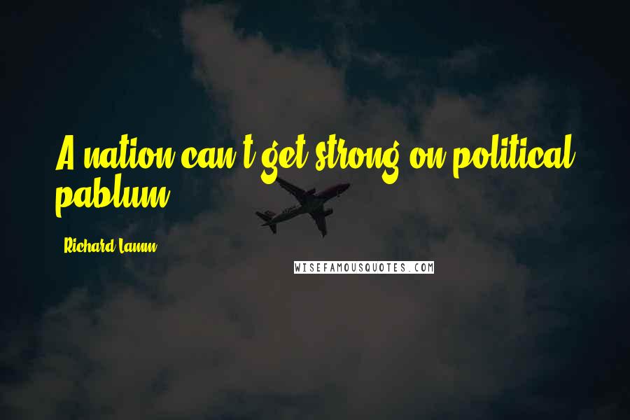 Richard Lamm Quotes: A nation can't get strong on political pablum.