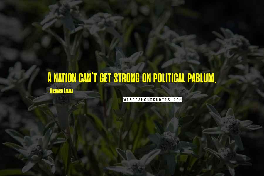 Richard Lamm Quotes: A nation can't get strong on political pablum.