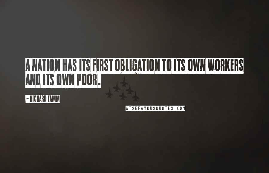 Richard Lamm Quotes: A nation has its first obligation to its own workers and its own poor.