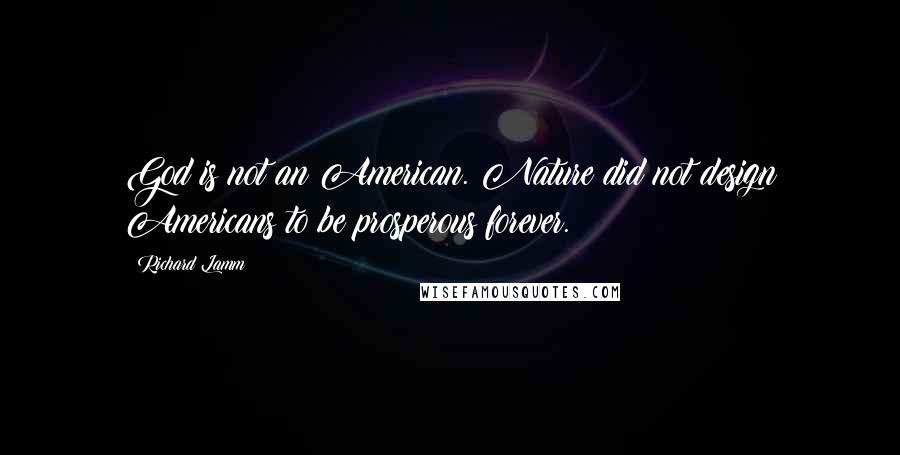 Richard Lamm Quotes: God is not an American. Nature did not design Americans to be prosperous forever.