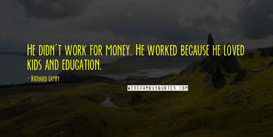 Richard Lamm Quotes: He didn't work for money. He worked because he loved kids and education.