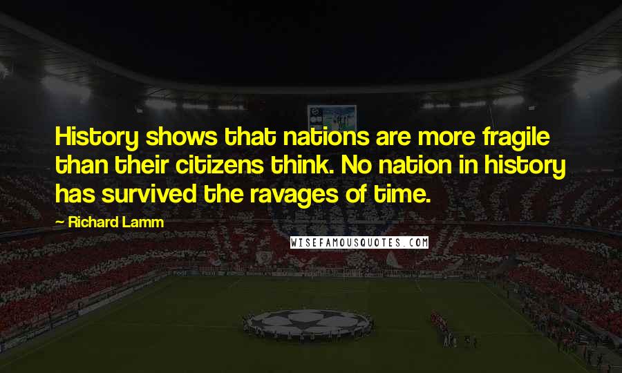 Richard Lamm Quotes: History shows that nations are more fragile than their citizens think. No nation in history has survived the ravages of time.