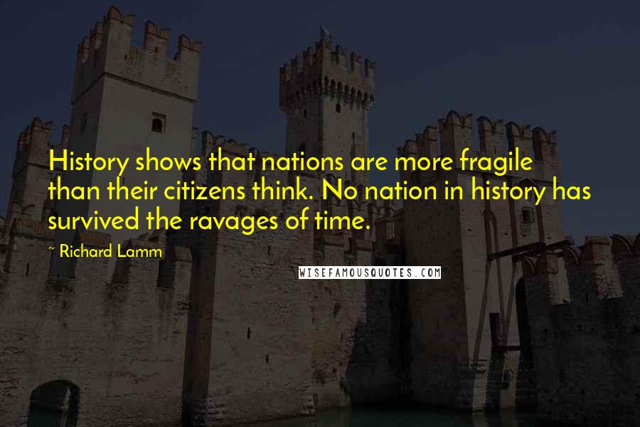 Richard Lamm Quotes: History shows that nations are more fragile than their citizens think. No nation in history has survived the ravages of time.