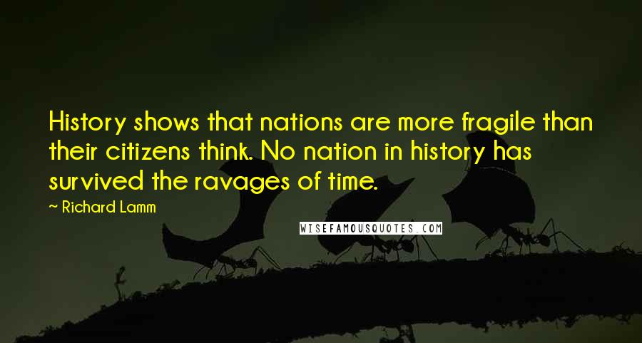 Richard Lamm Quotes: History shows that nations are more fragile than their citizens think. No nation in history has survived the ravages of time.