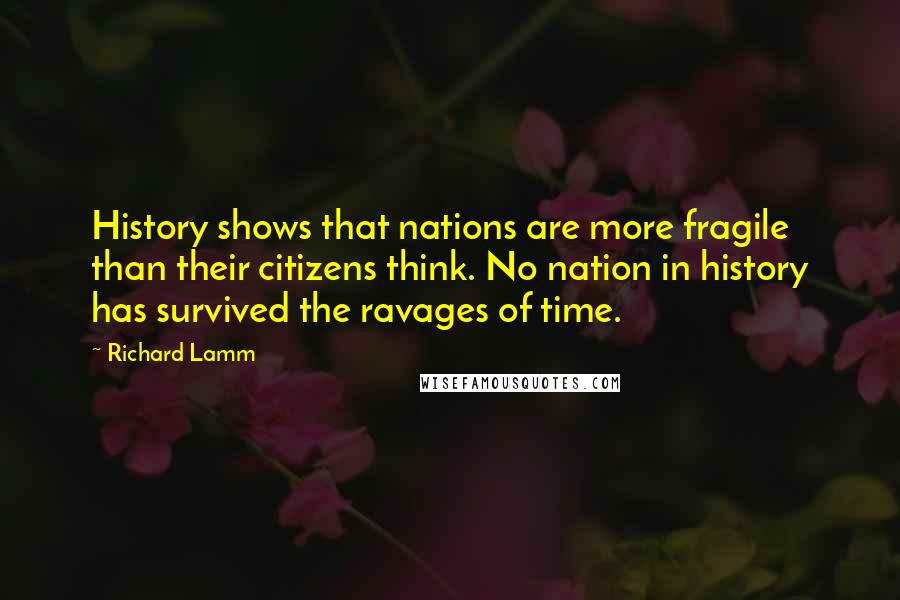 Richard Lamm Quotes: History shows that nations are more fragile than their citizens think. No nation in history has survived the ravages of time.