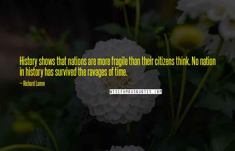 Richard Lamm Quotes: History shows that nations are more fragile than their citizens think. No nation in history has survived the ravages of time.