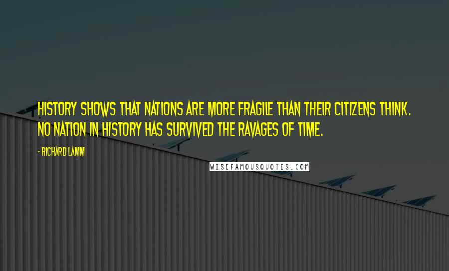 Richard Lamm Quotes: History shows that nations are more fragile than their citizens think. No nation in history has survived the ravages of time.