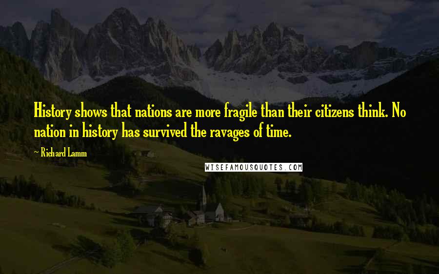 Richard Lamm Quotes: History shows that nations are more fragile than their citizens think. No nation in history has survived the ravages of time.