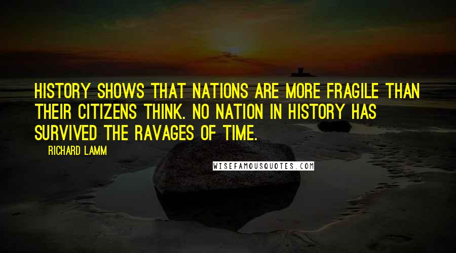 Richard Lamm Quotes: History shows that nations are more fragile than their citizens think. No nation in history has survived the ravages of time.