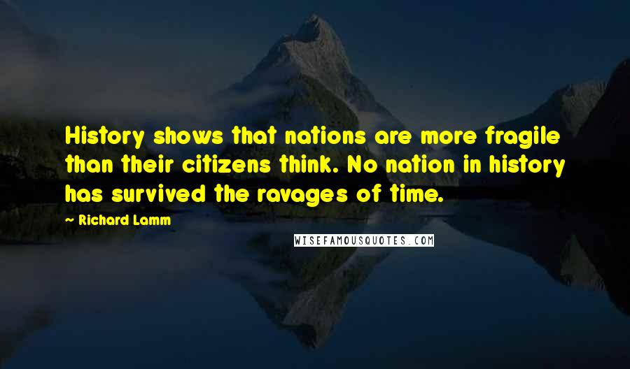 Richard Lamm Quotes: History shows that nations are more fragile than their citizens think. No nation in history has survived the ravages of time.