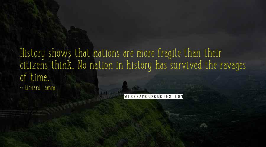 Richard Lamm Quotes: History shows that nations are more fragile than their citizens think. No nation in history has survived the ravages of time.