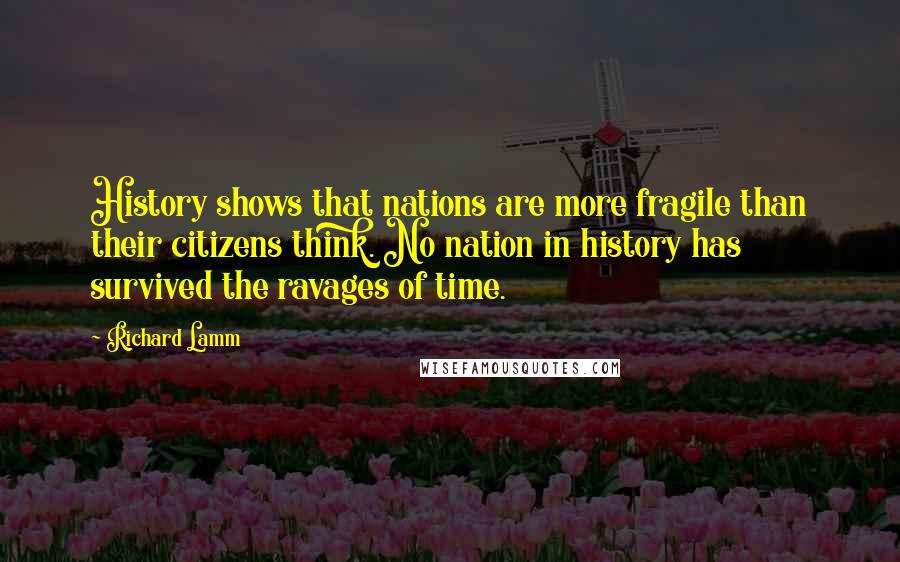 Richard Lamm Quotes: History shows that nations are more fragile than their citizens think. No nation in history has survived the ravages of time.