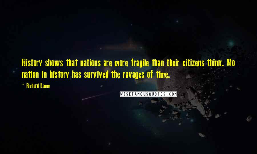 Richard Lamm Quotes: History shows that nations are more fragile than their citizens think. No nation in history has survived the ravages of time.