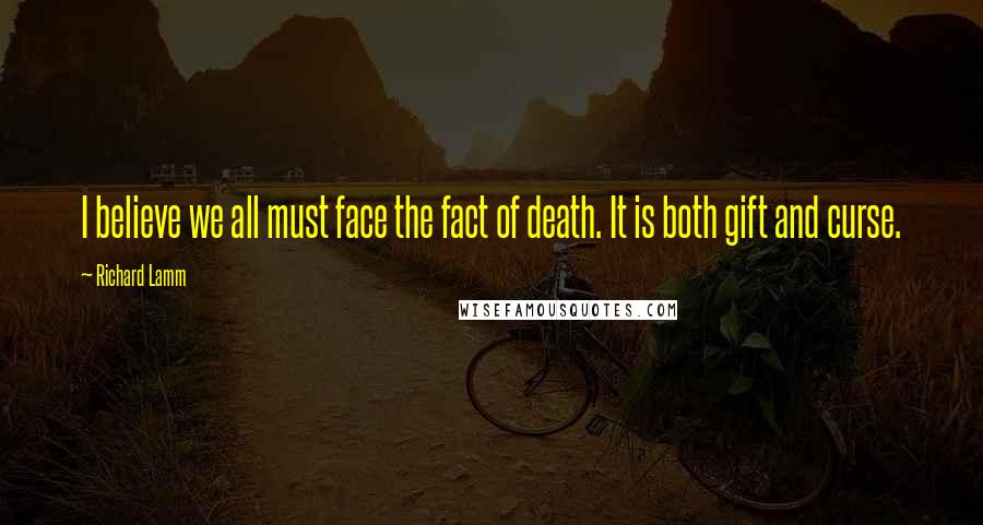 Richard Lamm Quotes: I believe we all must face the fact of death. It is both gift and curse.
