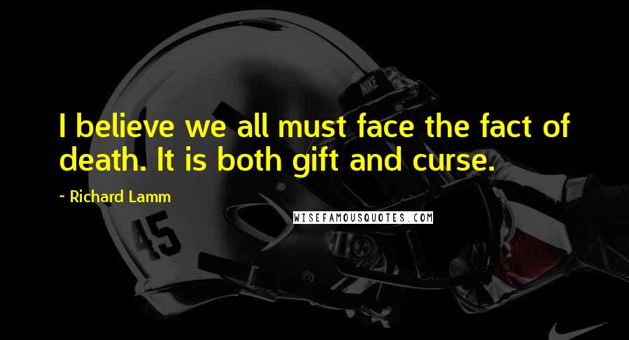 Richard Lamm Quotes: I believe we all must face the fact of death. It is both gift and curse.