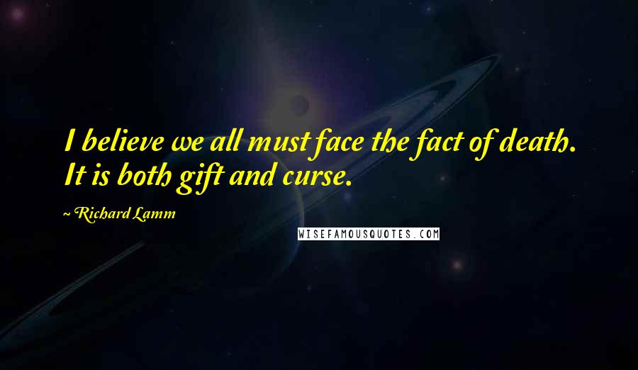 Richard Lamm Quotes: I believe we all must face the fact of death. It is both gift and curse.