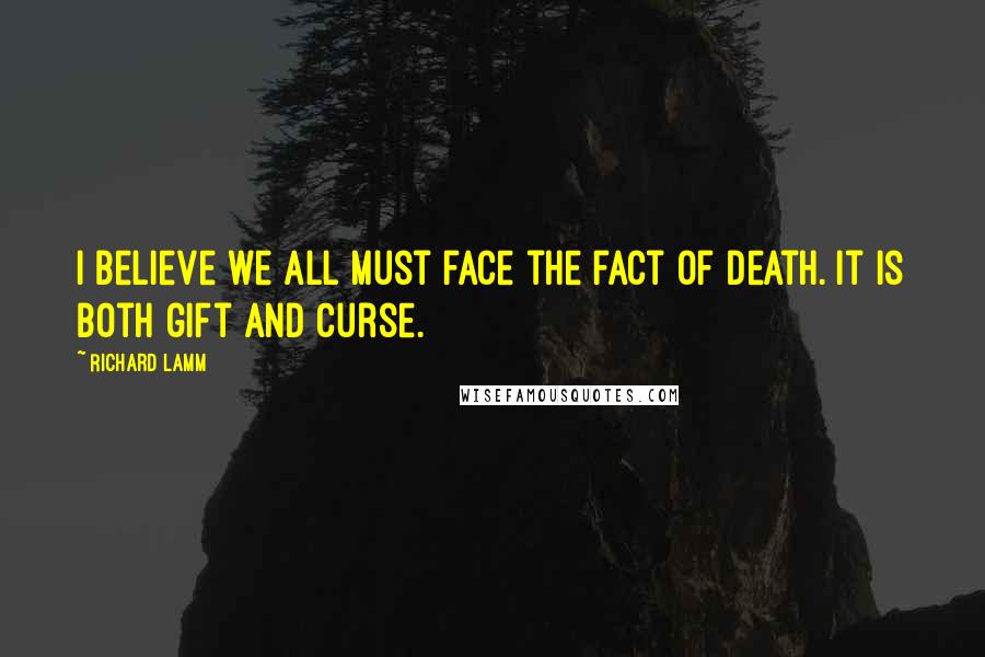 Richard Lamm Quotes: I believe we all must face the fact of death. It is both gift and curse.