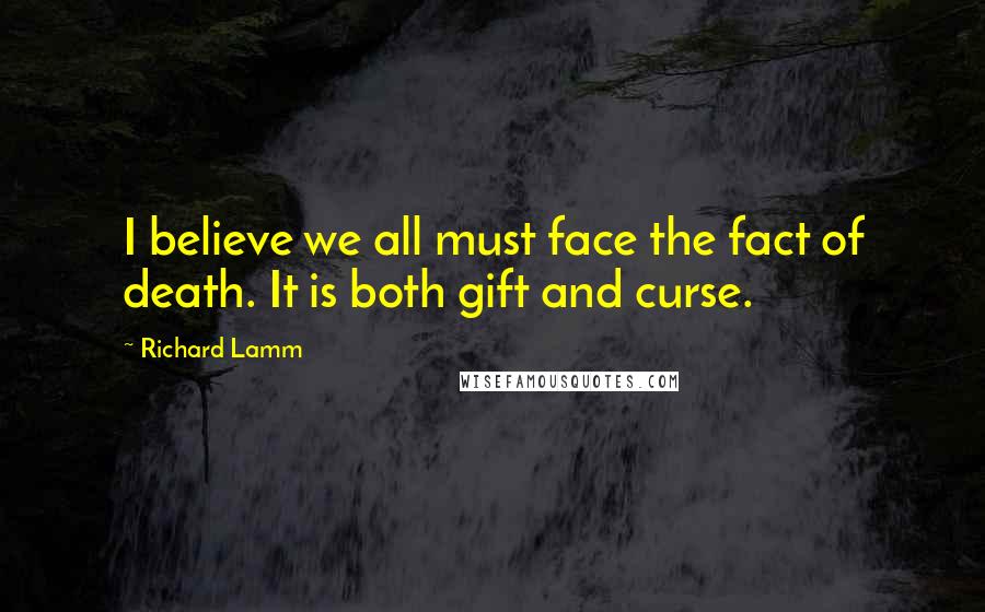 Richard Lamm Quotes: I believe we all must face the fact of death. It is both gift and curse.