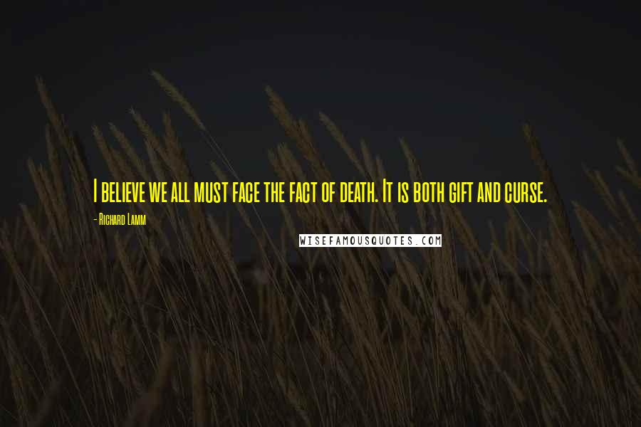 Richard Lamm Quotes: I believe we all must face the fact of death. It is both gift and curse.