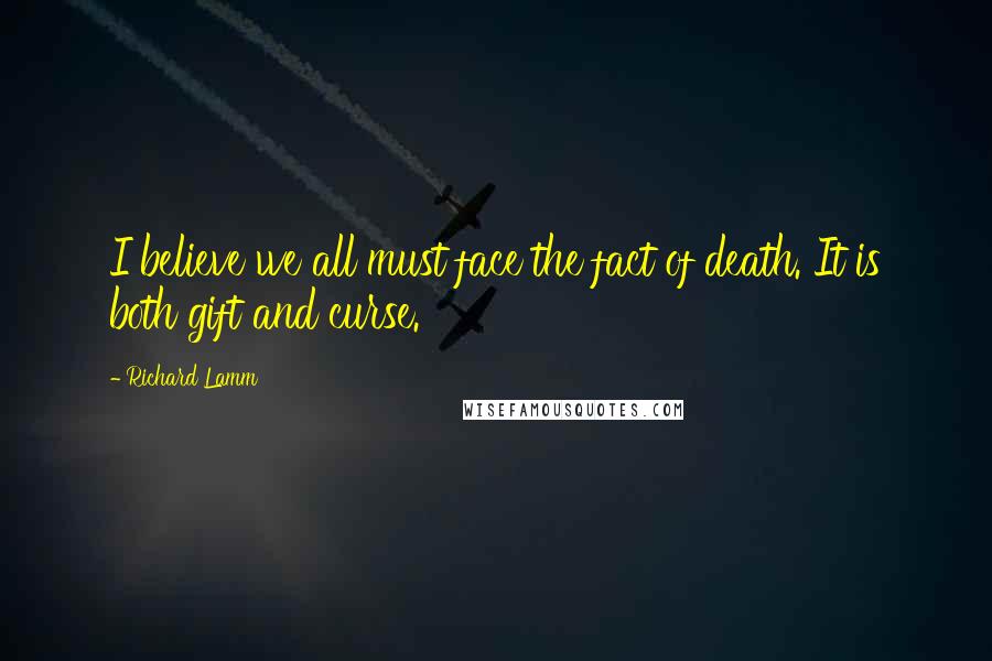 Richard Lamm Quotes: I believe we all must face the fact of death. It is both gift and curse.