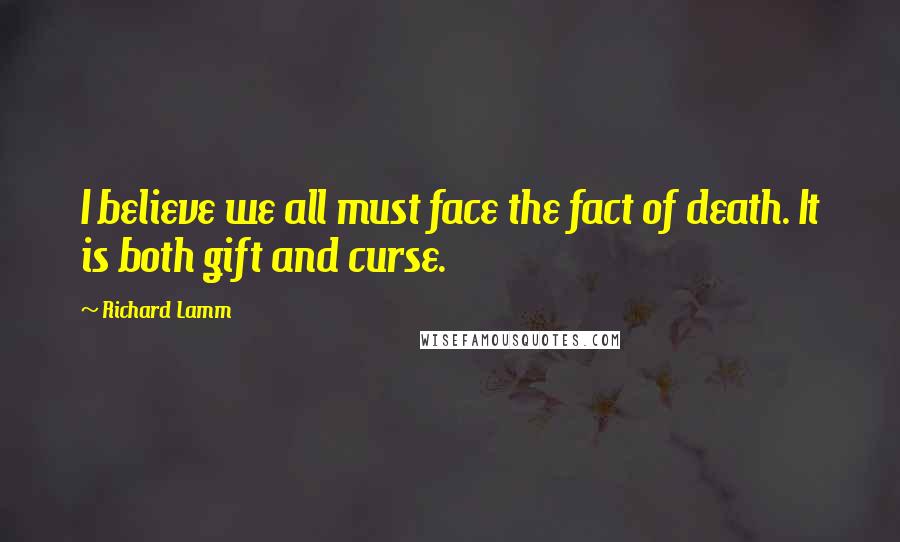 Richard Lamm Quotes: I believe we all must face the fact of death. It is both gift and curse.