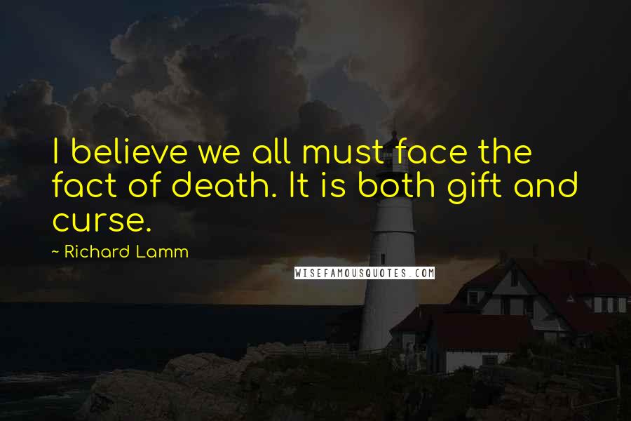 Richard Lamm Quotes: I believe we all must face the fact of death. It is both gift and curse.