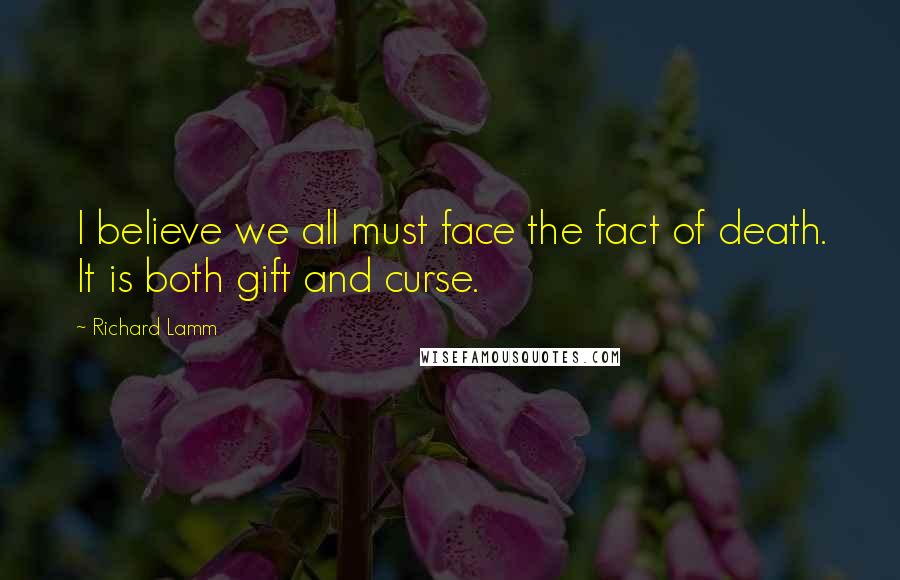 Richard Lamm Quotes: I believe we all must face the fact of death. It is both gift and curse.