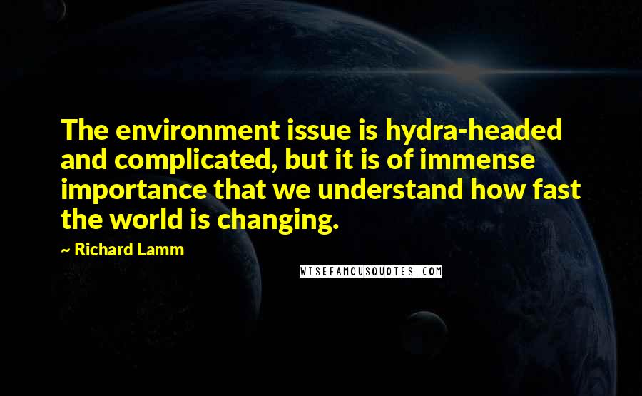 Richard Lamm Quotes: The environment issue is hydra-headed and complicated, but it is of immense importance that we understand how fast the world is changing.