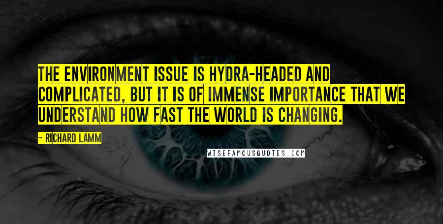 Richard Lamm Quotes: The environment issue is hydra-headed and complicated, but it is of immense importance that we understand how fast the world is changing.