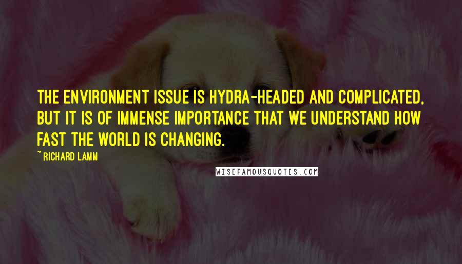 Richard Lamm Quotes: The environment issue is hydra-headed and complicated, but it is of immense importance that we understand how fast the world is changing.