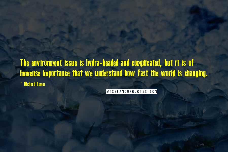 Richard Lamm Quotes: The environment issue is hydra-headed and complicated, but it is of immense importance that we understand how fast the world is changing.