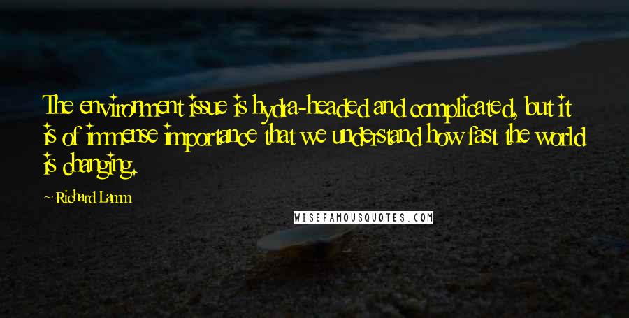 Richard Lamm Quotes: The environment issue is hydra-headed and complicated, but it is of immense importance that we understand how fast the world is changing.