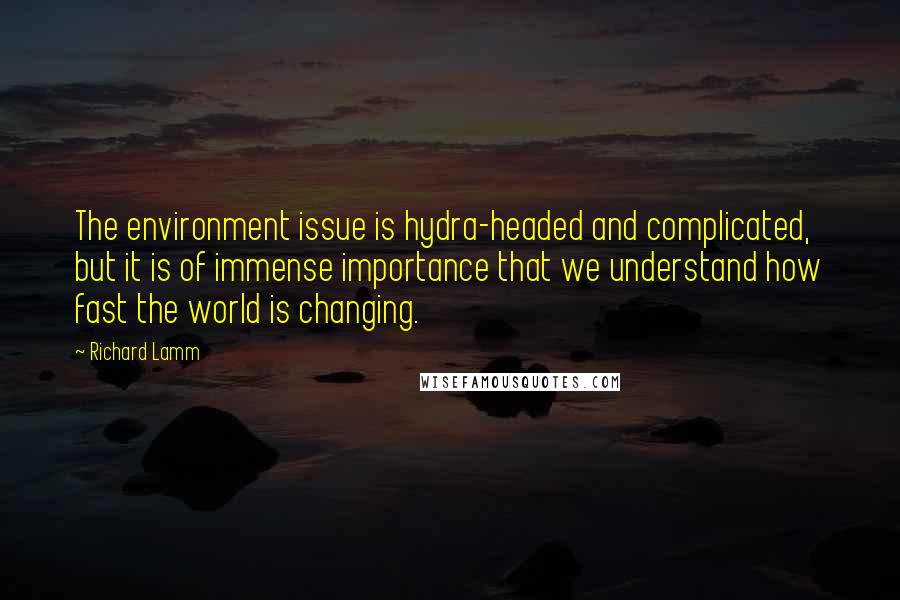 Richard Lamm Quotes: The environment issue is hydra-headed and complicated, but it is of immense importance that we understand how fast the world is changing.