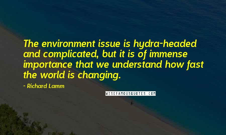 Richard Lamm Quotes: The environment issue is hydra-headed and complicated, but it is of immense importance that we understand how fast the world is changing.