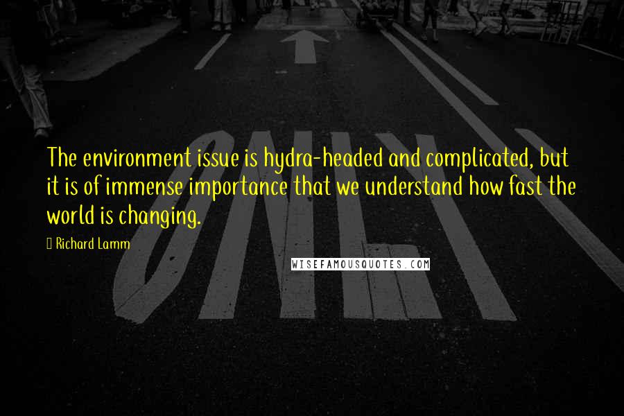 Richard Lamm Quotes: The environment issue is hydra-headed and complicated, but it is of immense importance that we understand how fast the world is changing.