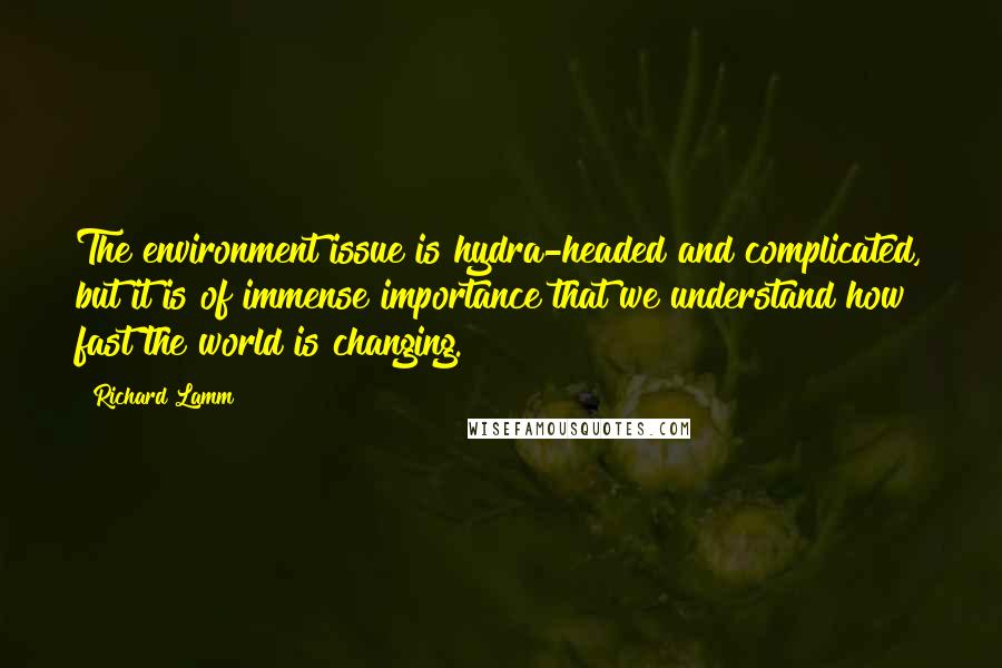 Richard Lamm Quotes: The environment issue is hydra-headed and complicated, but it is of immense importance that we understand how fast the world is changing.
