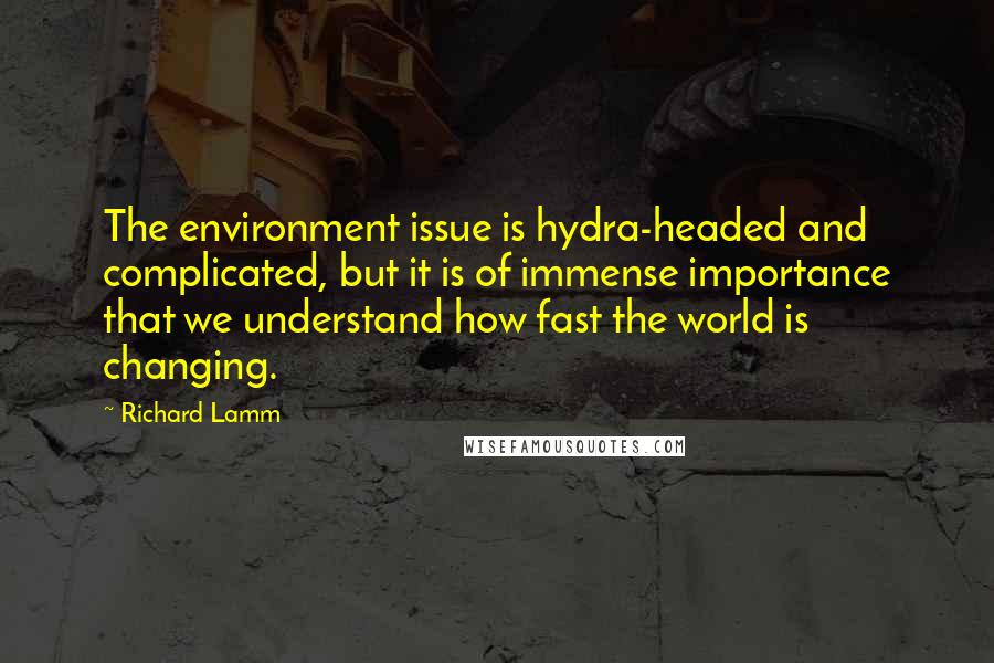 Richard Lamm Quotes: The environment issue is hydra-headed and complicated, but it is of immense importance that we understand how fast the world is changing.