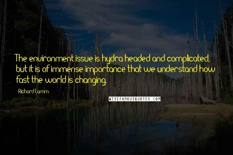 Richard Lamm Quotes: The environment issue is hydra-headed and complicated, but it is of immense importance that we understand how fast the world is changing.